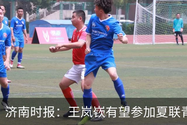 济南时报：王岚嵚有望参加夏联青岛站的比赛 早日和山东进行磨合